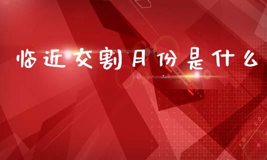 临近交割月份是什么_融资担保_第1张_金融监管_融资担保_财务管理_股权投资 临近交割月份是什么_https://wap.lxcailiao.com_融资担保_第1张