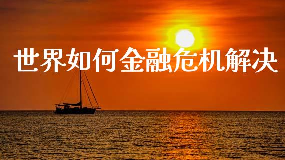 世界如何金融危机解决_https://wap.lxcailiao.com_股权投资_第1张