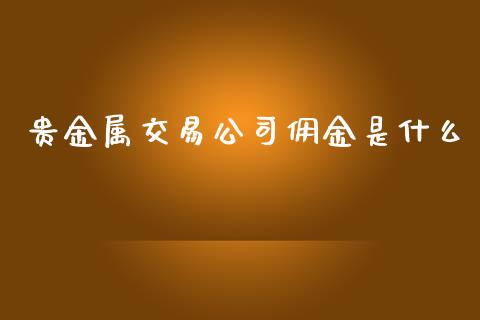 贵金属交易公司佣金是什么_https://wap.lxcailiao.com_股权投资_第1张
