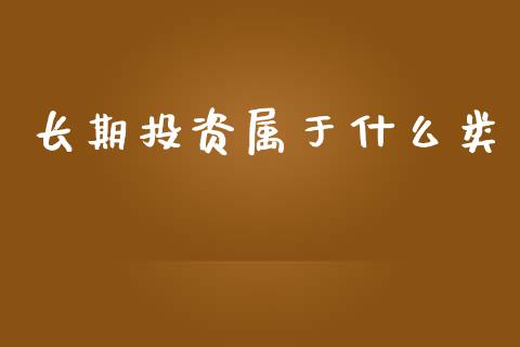 长期投资属于什么类_https://wap.lxcailiao.com_财务管理_第1张