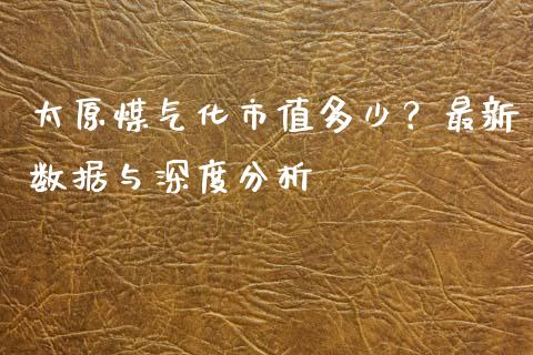 太原煤气化市值多少？最新数据与深度分析_https://wap.lxcailiao.com_融资担保_第1张
