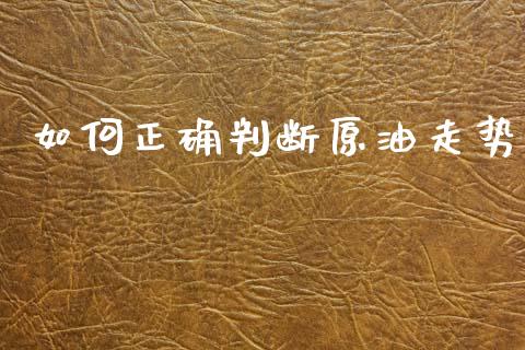 如何正确判断原油走势_https://wap.lxcailiao.com_财务管理_第1张