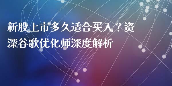 新股上市多久适合买入？资深谷歌优化师深度解析_https://wap.lxcailiao.com_金融监管_第1张