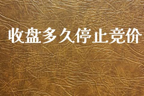 收盘多久停止竞价_https://wap.lxcailiao.com_股权投资_第1张