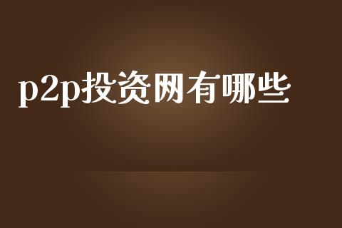 p2p投资网有哪些_https://wap.lxcailiao.com_财务管理_第1张