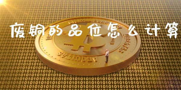 废铜的品位怎么计算_https://wap.lxcailiao.com_股权投资_第1张