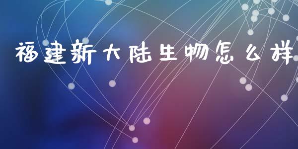 福建新大陆生物怎么样_https://wap.lxcailiao.com_融资担保_第1张