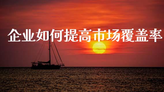 企业如何提高市场覆盖率_财务管理_第1张_金融监管_融资担保_财务管理_股权投资 企业如何提高市场覆盖率_https://wap.lxcailiao.com_财务管理_第1张