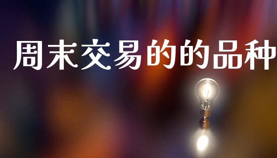 周末交易的的品种_https://wap.lxcailiao.com_金融监管_第1张