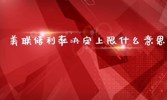 美联储利率决定上限什么意思_https://wap.lxcailiao.com_金融监管_第1张