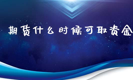 期货什么时候可取资金_https://wap.lxcailiao.com_融资担保_第1张