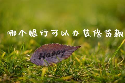 哪个银行可以办装修贷款_https://wap.lxcailiao.com_股权投资_第1张
