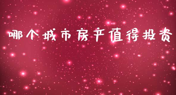 哪个城市房产值得投资_https://wap.lxcailiao.com_金融监管_第1张