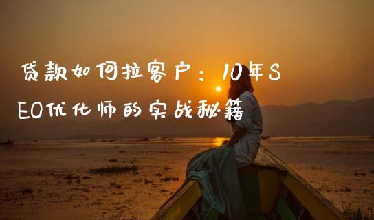 贷款如何拉客户:10年SEO优化师的实战秘籍_财务管理_第1张_金融监管_融资担保_财务管理_股权投资 贷款如何拉客户:10年SEO优化师的实战秘籍_https://wap.lxcailiao.com_财务管理_第1张