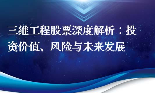三维工程股票深度解析：投资价值、风险与未来发展_https://wap.lxcailiao.com_融资担保_第1张