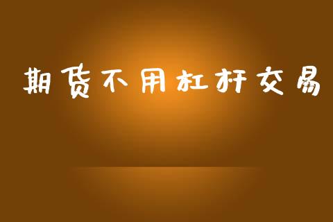 期货不用杠杆交易_https://wap.lxcailiao.com_金融监管_第1张