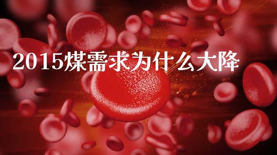 2015煤需求为什么大降_https://wap.lxcailiao.com_股权投资_第1张