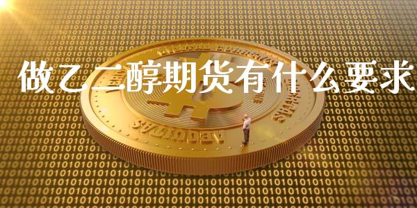 做乙二醇期货有什么要求_https://wap.lxcailiao.com_融资担保_第1张