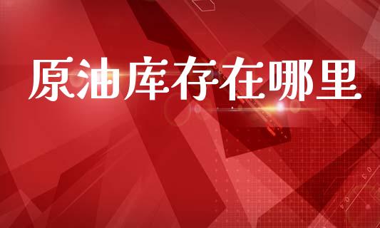 原油库存在哪里_https://wap.lxcailiao.com_金融监管_第1张