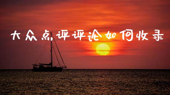 大众点评评论如何收录_https://wap.lxcailiao.com_融资担保_第1张