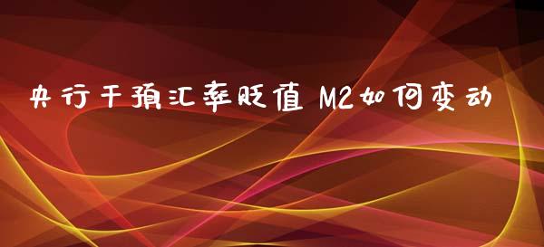 央行干预汇率贬值 M2如何变动_https://wap.lxcailiao.com_金融监管_第1张