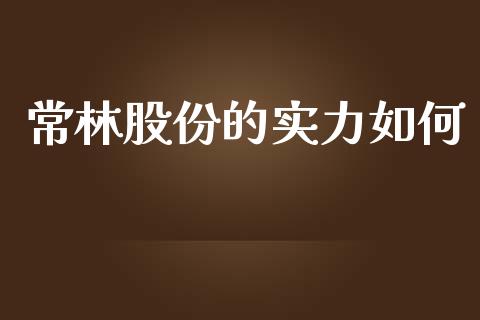常林股份的实力如何_https://wap.lxcailiao.com_财务管理_第1张