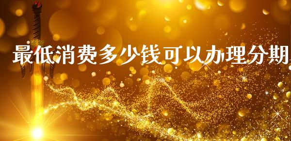 最低消费多少钱可以办理分期_https://wap.lxcailiao.com_财务管理_第1张