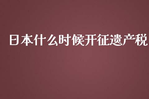 日本什么时候开征遗产税_https://wap.lxcailiao.com_股权投资_第1张