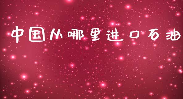 中国从哪里进口石油_https://wap.lxcailiao.com_股权投资_第1张