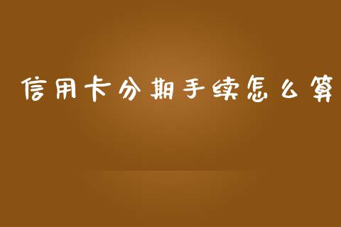 信用卡分期手续怎么算_https://wap.lxcailiao.com_金融监管_第1张