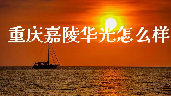 重庆嘉陵华光怎么样_https://wap.lxcailiao.com_财务管理_第1张