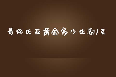 哥伦比亚黄金多少比索1克_https://wap.lxcailiao.com_财务管理_第1张