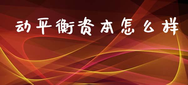 动平衡资本怎么样_https://wap.lxcailiao.com_股权投资_第1张
