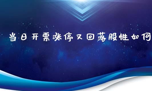 当日开票涨停又回落股性如何_https://wap.lxcailiao.com_财务管理_第1张