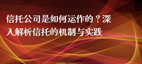 信托公司是如何运作的？深入解析信托的机制与实践_https://wap.lxcailiao.com_融资担保_第1张