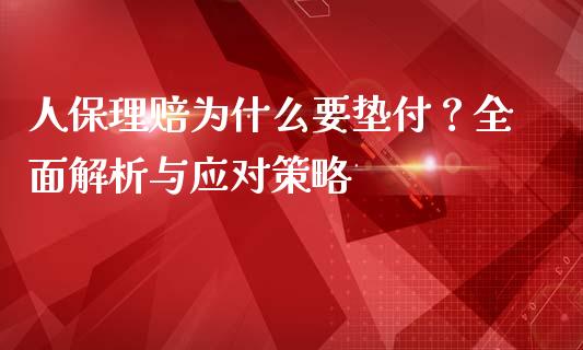 人保理赔为什么要垫付？全面解析与应对策略_https://wap.lxcailiao.com_股权投资_第1张