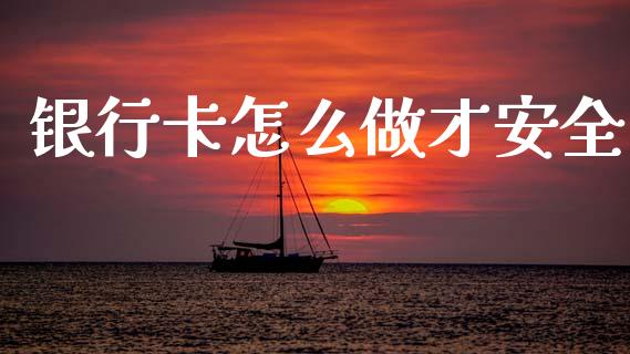 银行卡怎么做才安全_https://wap.lxcailiao.com_金融监管_第1张