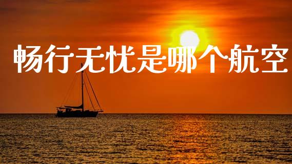畅行无忧是哪个航空_https://wap.lxcailiao.com_金融监管_第1张
