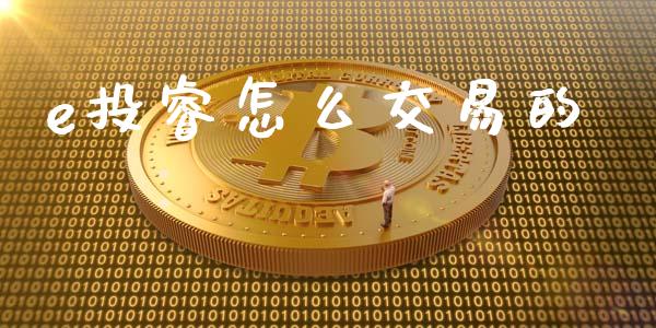 e投睿怎么交易的_https://wap.lxcailiao.com_财务管理_第1张