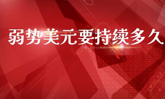 弱势美元要持续多久_https://wap.lxcailiao.com_融资担保_第1张