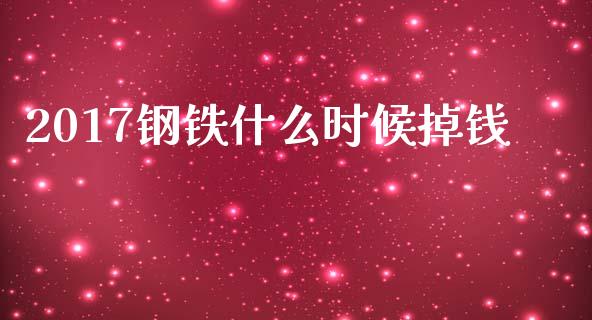 2017钢铁什么时候掉钱_https://wap.lxcailiao.com_财务管理_第1张
