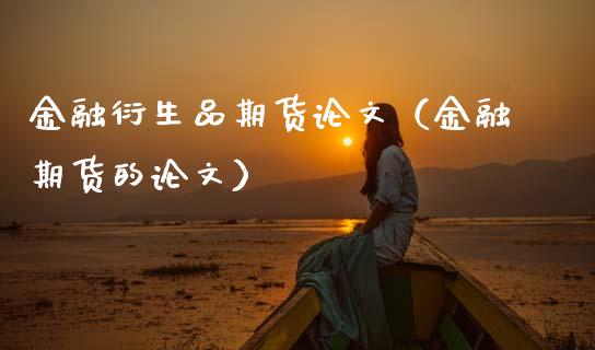 金融衍生品期货论文(金融期货的论文)_金融监管_第1张_金融监管_融资担保_财务管理_股权投资 金融衍生品期货论文(金融期货的论文)_https://wap.lxcailiao.com_金融监管_第1张