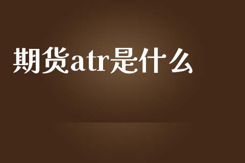 期货atr是什么_金融监管_第1张_金融监管_融资担保_财务管理_股权投资 期货atr是什么_https://wap.lxcailiao.com_金融监管_第1张