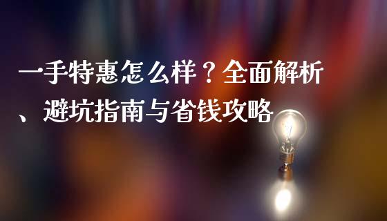 一手特惠怎么样？全面解析、避坑指南与省钱攻略_https://wap.lxcailiao.com_财务管理_第1张