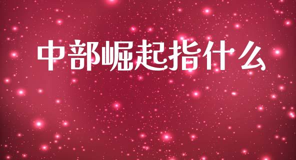 中部崛起指什么_https://wap.lxcailiao.com_财务管理_第1张