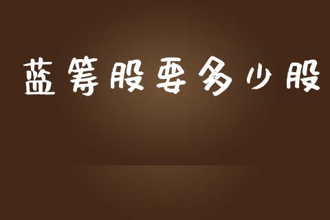 蓝筹股要多少股_https://wap.lxcailiao.com_财务管理_第1张