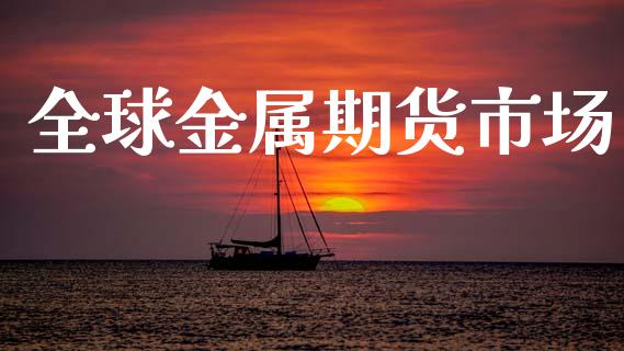 全球金属期货市场_https://wap.lxcailiao.com_财务管理_第1张