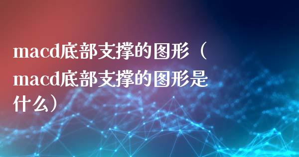 macd底部支撑的图形（macd底部支撑的图形是什么）_https://wap.lxcailiao.com_融资担保_第1张