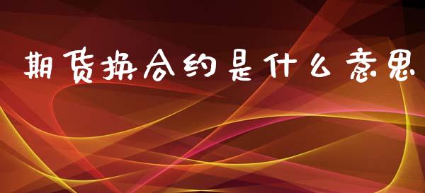 期货换合约是什么意思_股权投资_第1张_金融监管_融资担保_财务管理_股权投资 期货换合约是什么意思_https://wap.lxcailiao.com_股权投资_第1张