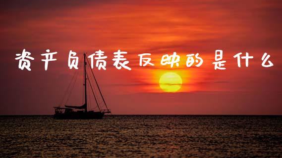 资产负债表反映的是什么_https://wap.lxcailiao.com_金融监管_第1张